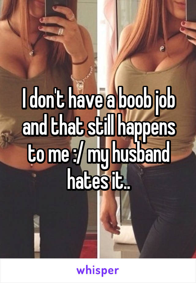 I don't have a boob job and that still happens to me :/ my husband hates it..