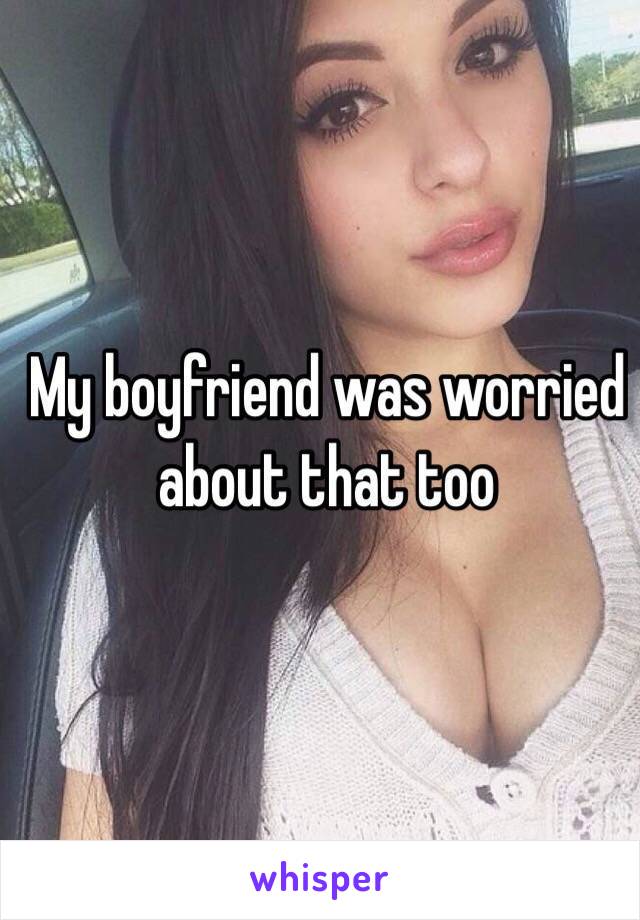 My boyfriend was worried about that too 