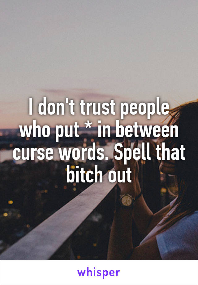 I don't trust people who put * in between curse words. Spell that bitch out