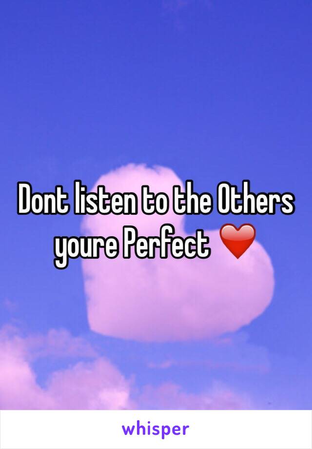 Dont listen to the Others youre Perfect ❤️