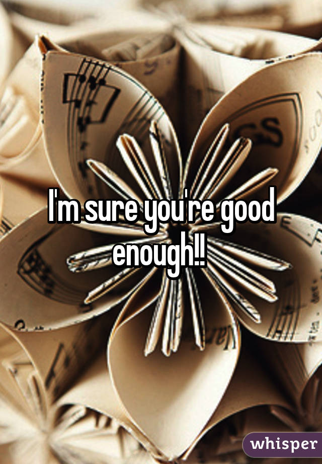 I'm sure you're good enough!! 