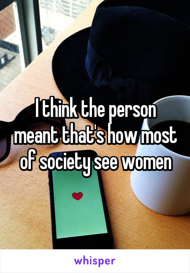 I think the person meant that's how most of society see women