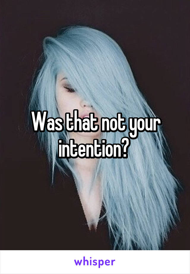 Was that not your intention? 