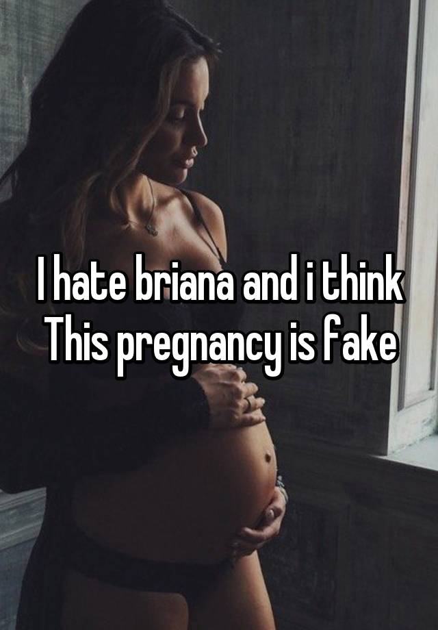 I hate briana and i think This pregnancy is fake