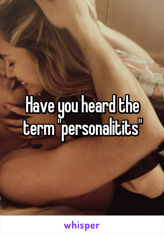 Have you heard the term "personalitits"