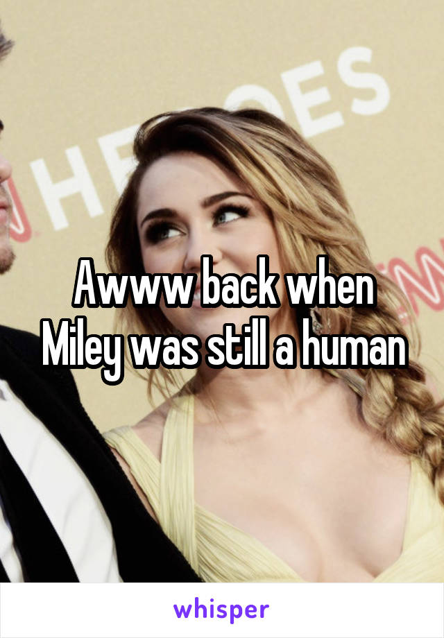 Awww back when Miley was still a human