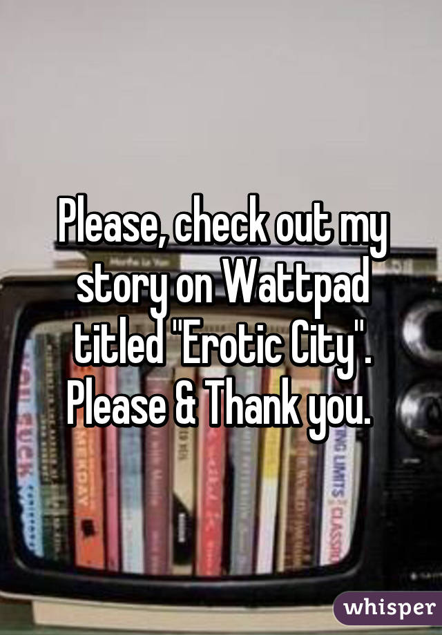 Please, check out my story on Wattpad titled "Erotic City". Please & Thank you. 