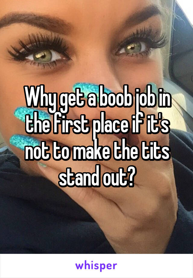 Why get a boob job in the first place if it's not to make the tits stand out?