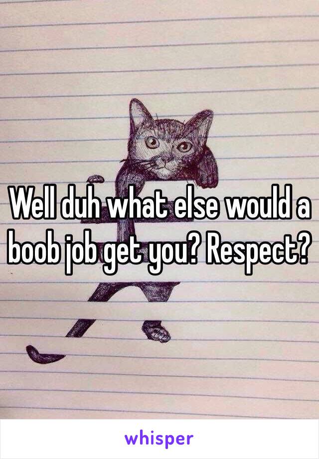 Well duh what else would a boob job get you? Respect? 