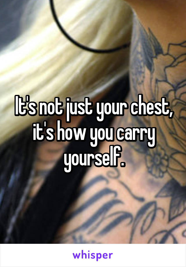 It's not just your chest, it's how you carry yourself.