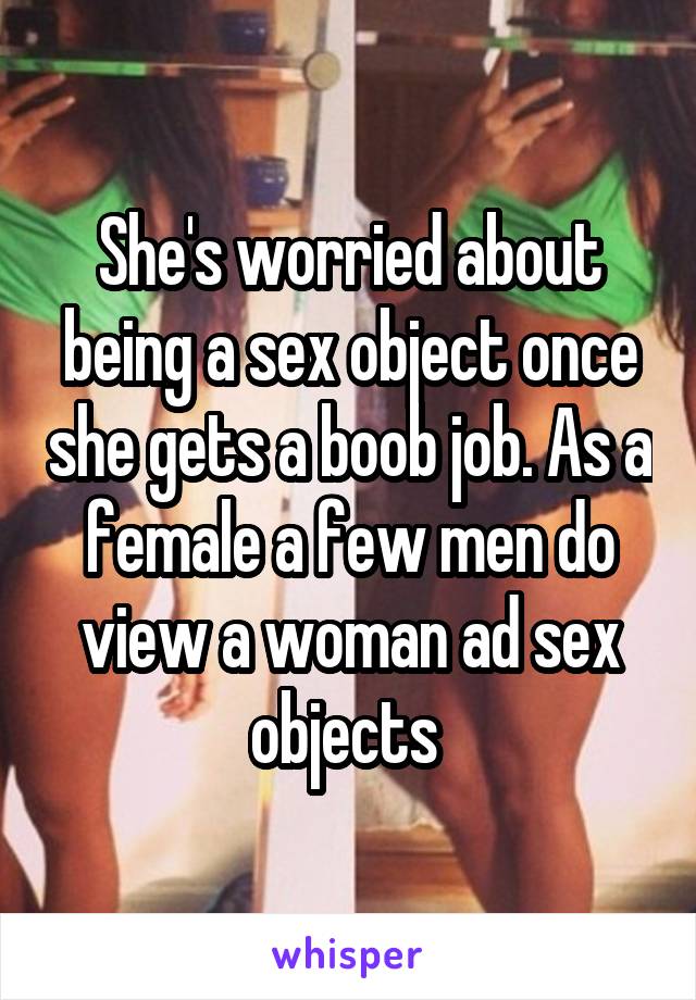 She's worried about being a sex object once she gets a boob job. As a female a few men do view a woman ad sex objects 