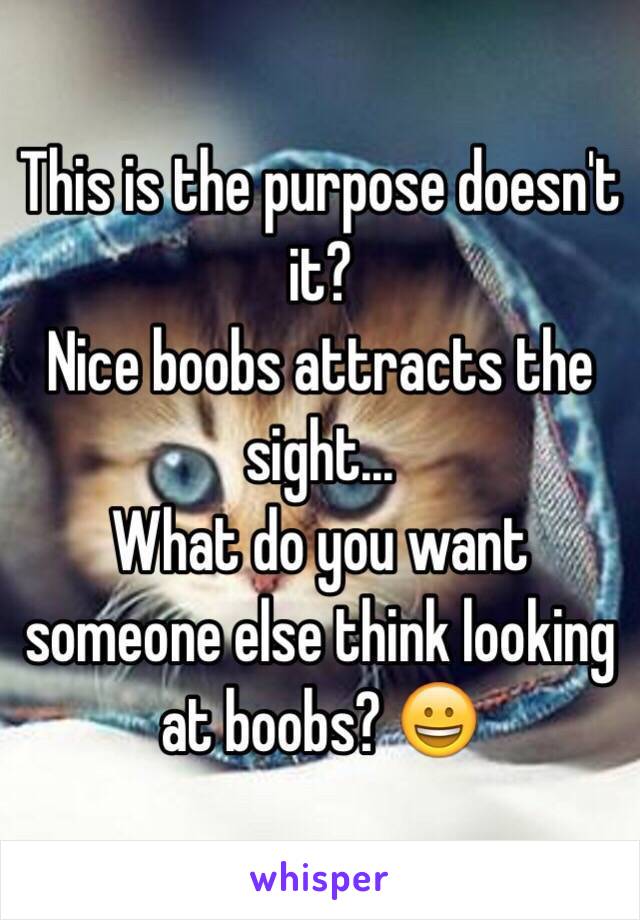 This is the purpose doesn't it? 
Nice boobs attracts the sight...
What do you want someone else think looking at boobs? 😀
