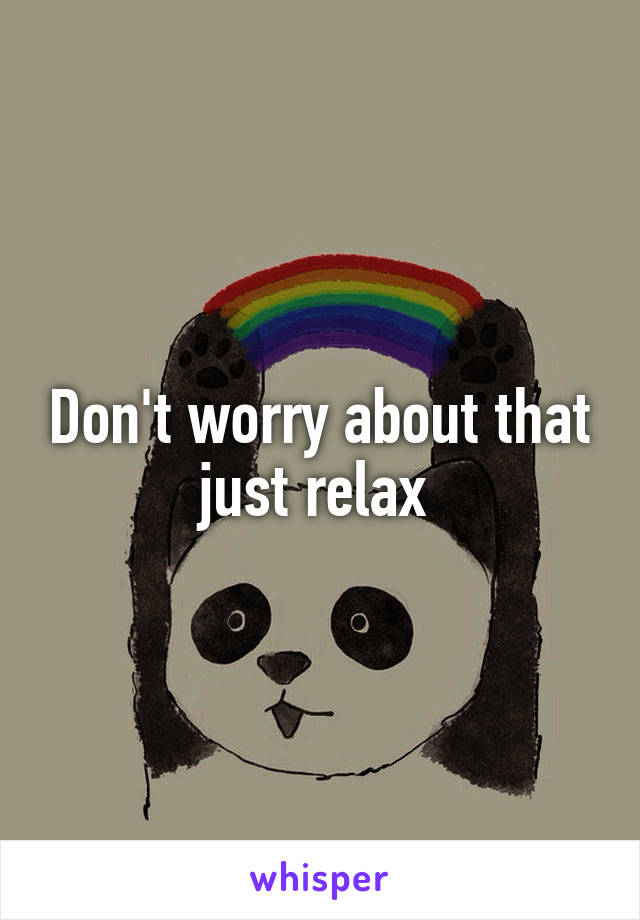 Don't worry about that just relax 