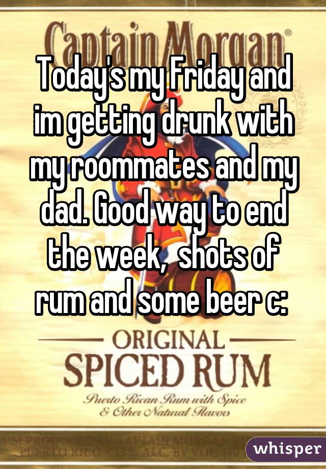 Today's my Friday and im getting drunk with my roommates and my dad. Good way to end the week,  shots of rum and some beer c: 

