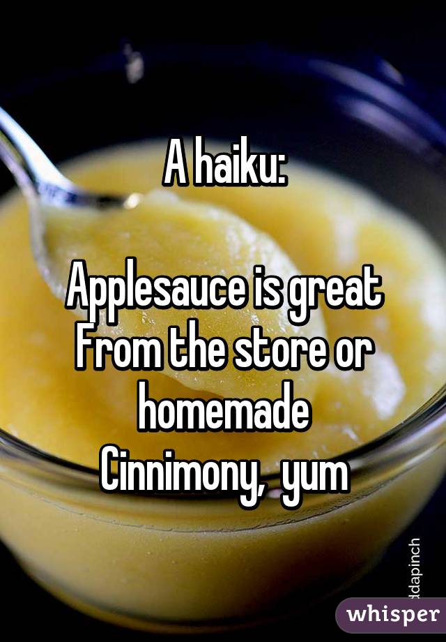 A haiku:

Applesauce is great
From the store or homemade
Cinnimony,  yum