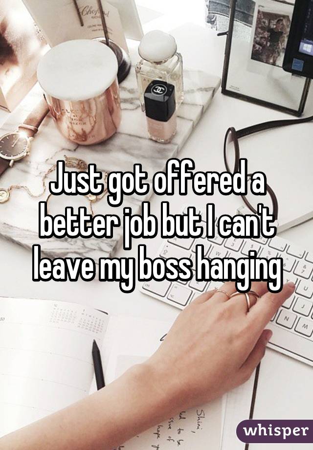 Just got offered a better job but I can't leave my boss hanging
