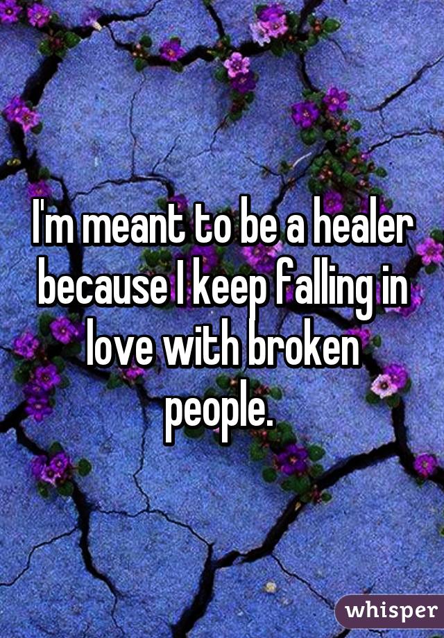 I'm meant to be a healer because I keep falling in love with broken people. 