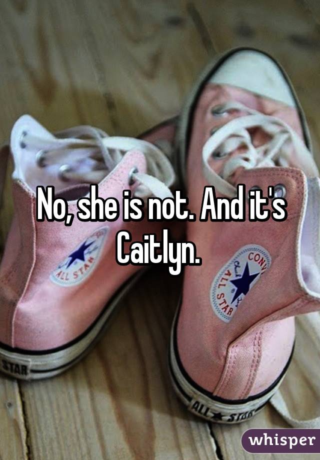 No, she is not. And it's Caitlyn. 