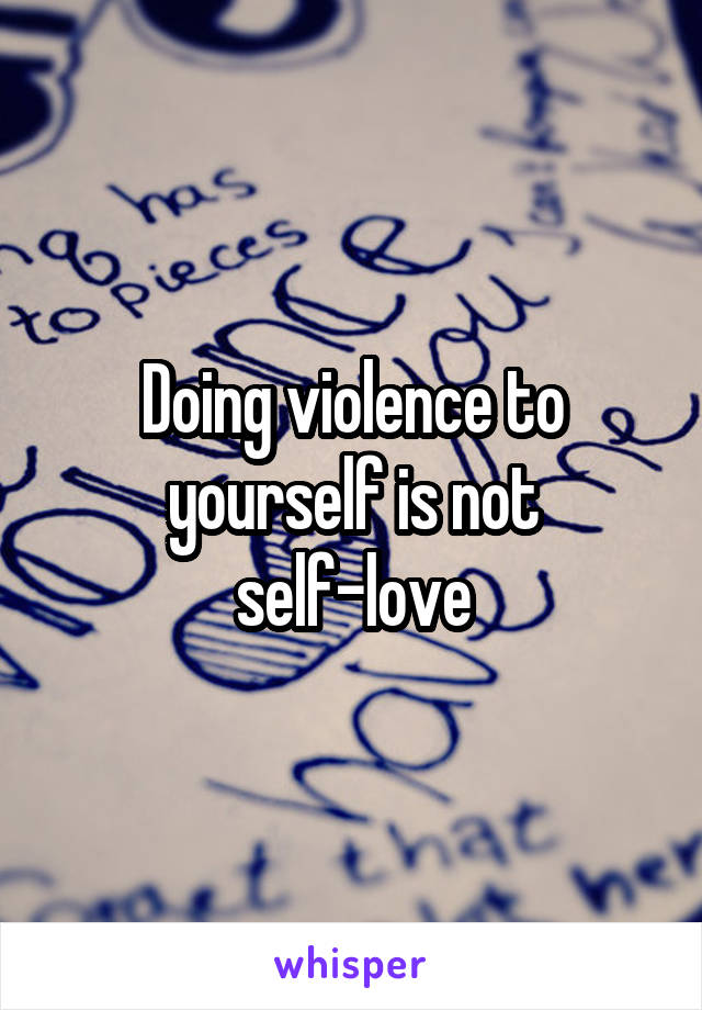 Doing violence to yourself is not self-love