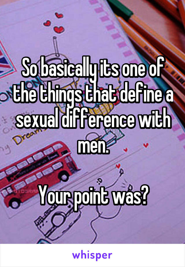 So basically its one of the things that define a sexual difference with men.

Your point was?