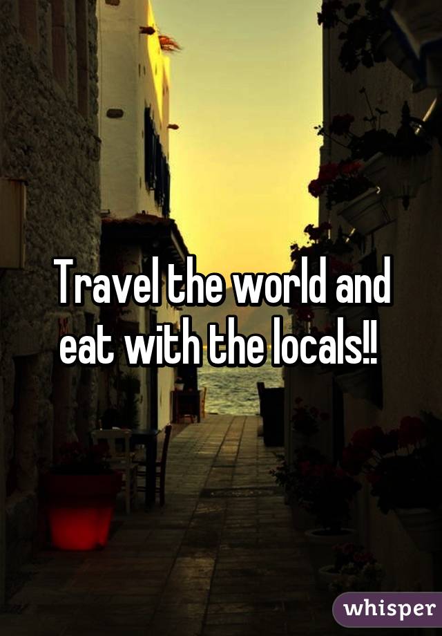 Travel the world and eat with the locals!! 