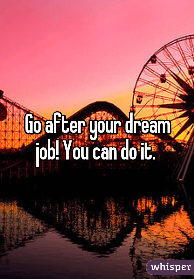 Go after your dream job! You can do it. 