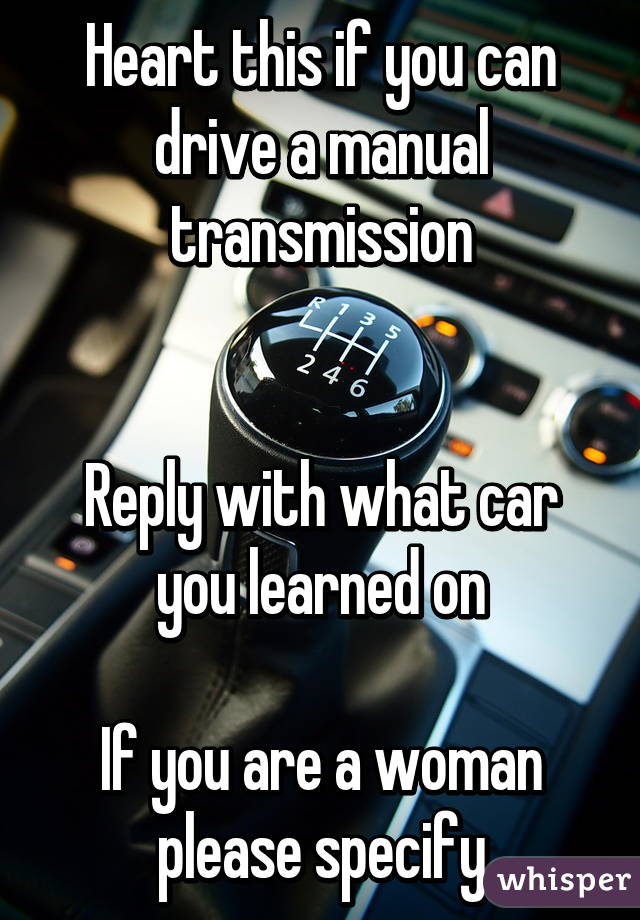 Heart this if you can drive a manual transmission


Reply with what car you learned on

If you are a woman please specify