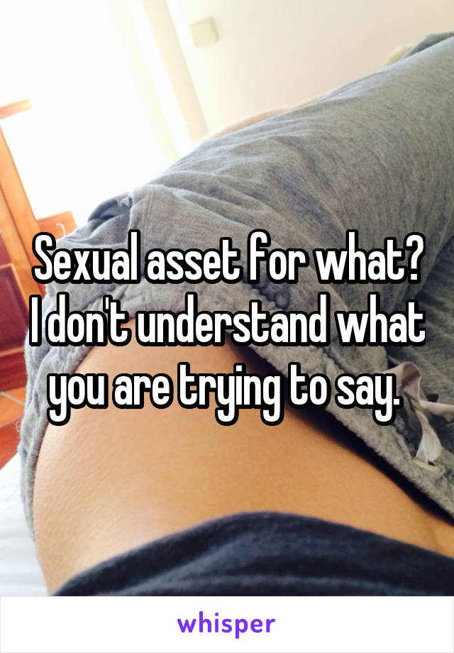 Sexual asset for what? I don't understand what you are trying to say. 