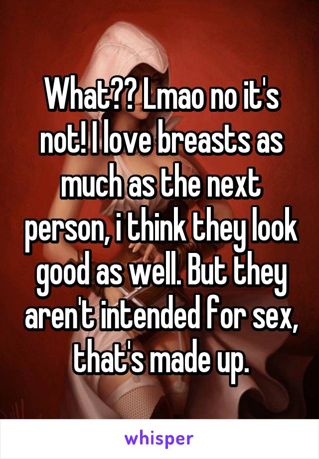 What?? Lmao no it's not! I love breasts as much as the next person, i think they look good as well. But they aren't intended for sex, that's made up.