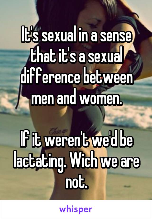 It's sexual in a sense that it's a sexual difference between men and women.

If it weren't we'd be lactating. Wich we are not.