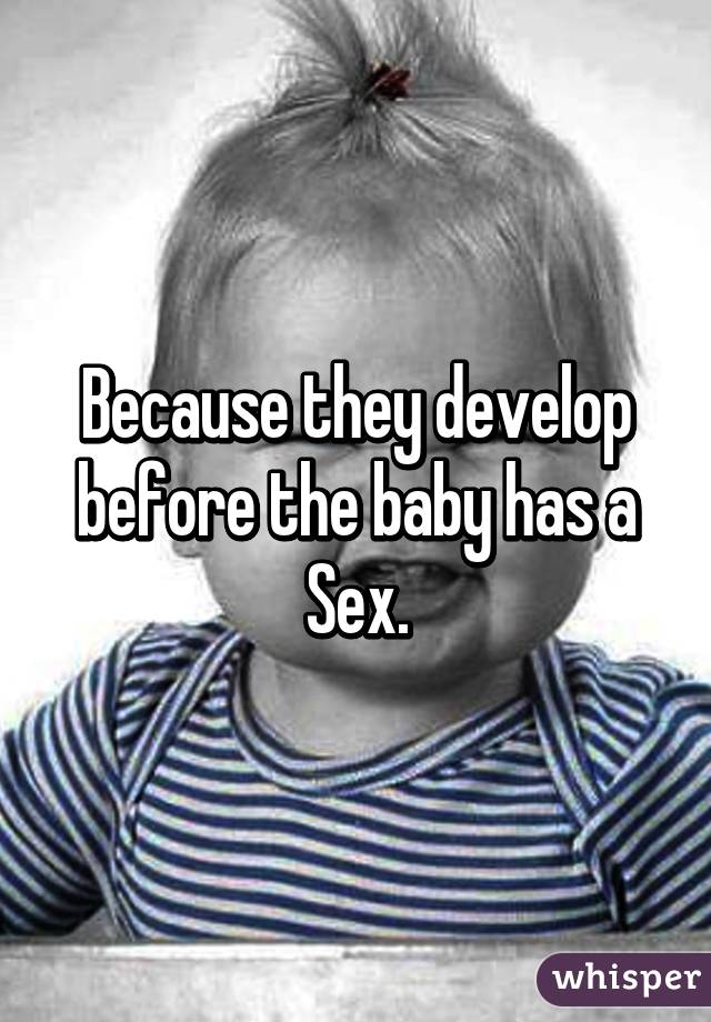 Because they develop before the baby has a Sex.