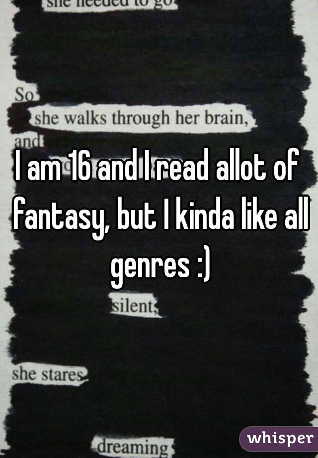I am 16 and I read allot of fantasy, but I kinda like all genres :)