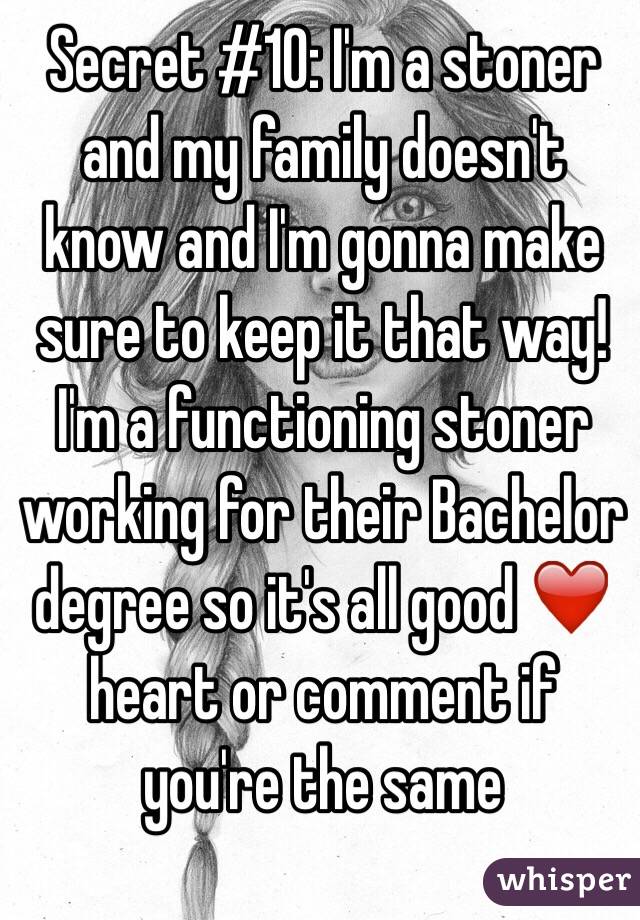 Secret #10: I'm a stoner and my family doesn't know and I'm gonna make sure to keep it that way! I'm a functioning stoner working for their Bachelor degree so it's all good ❤️ heart or comment if you're the same 