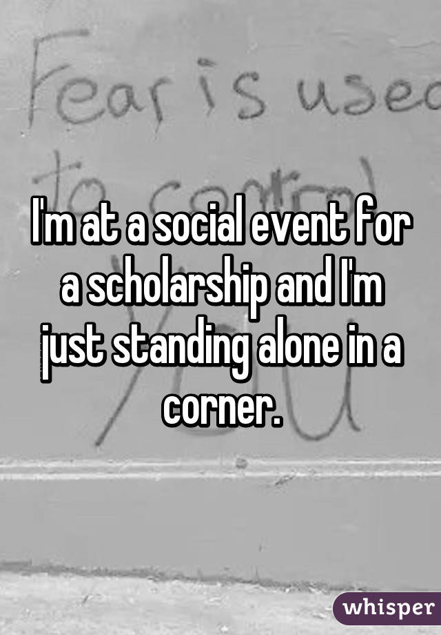 I'm at a social event for a scholarship and I'm just standing alone in a corner.