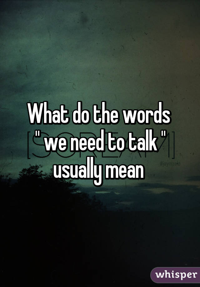 What do the words 
" we need to talk " usually mean 