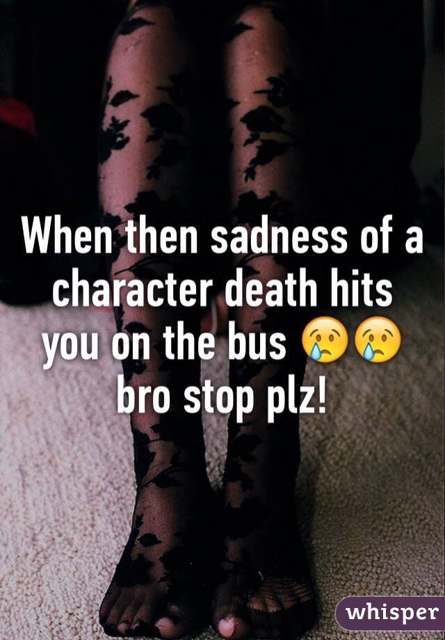 When then sadness of a character death hits you on the bus 😢😢 bro stop plz! 