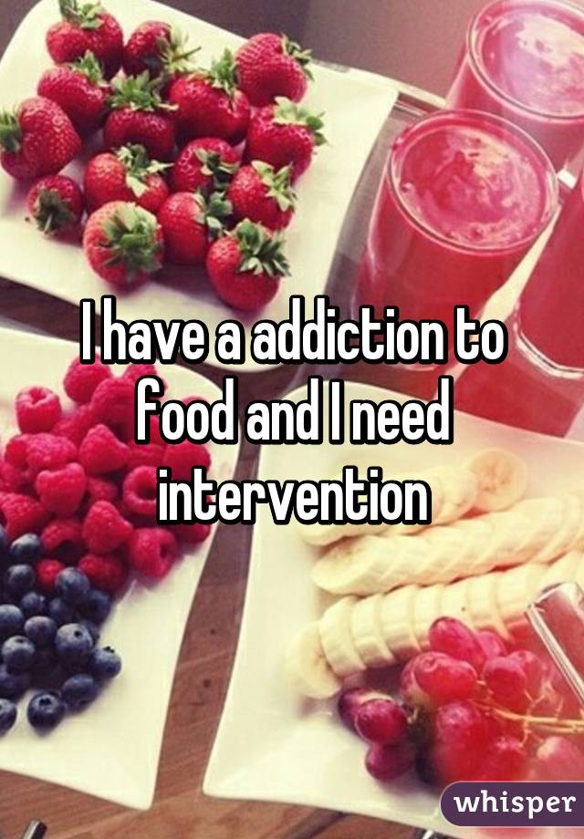 I have a addiction to food and I need intervention