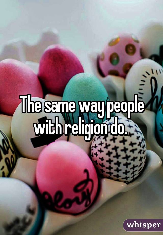 The same way people with religion do. 