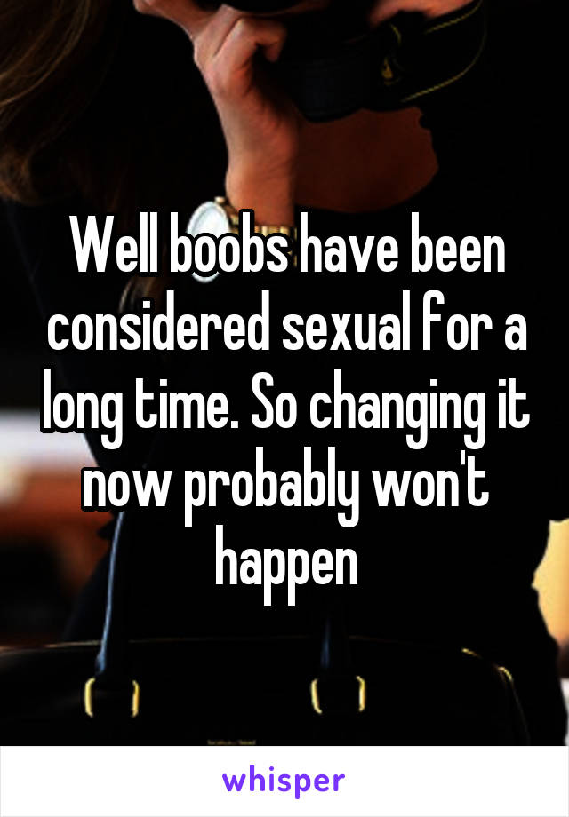 Well boobs have been considered sexual for a long time. So changing it now probably won't happen