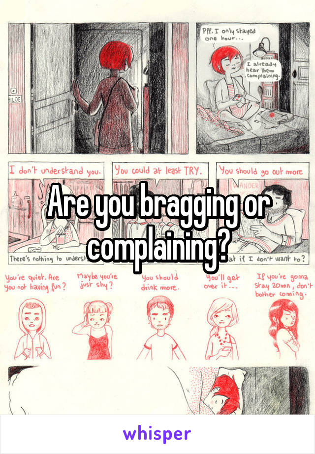 Are you bragging or complaining?