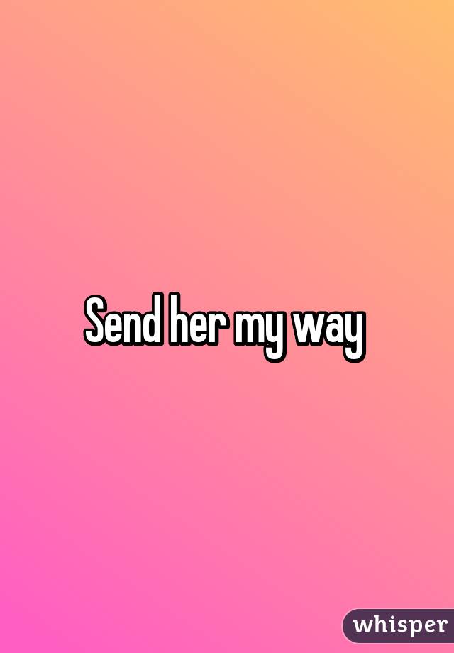 Send her my way 