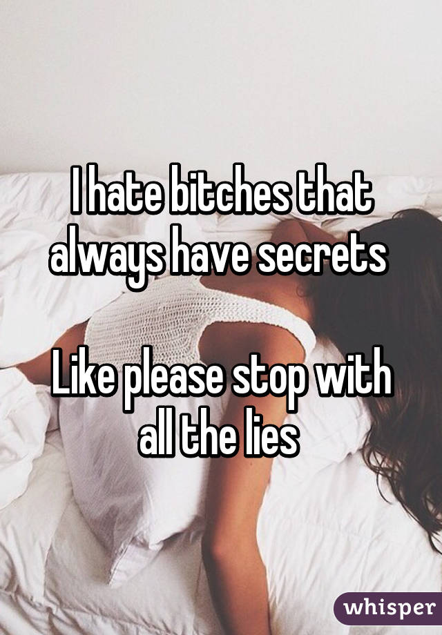 I hate bitches that always have secrets 

Like please stop with all the lies 