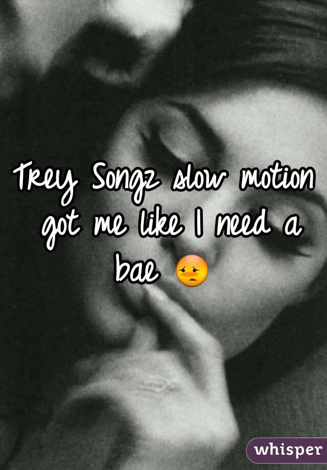 Trey Songz slow motion got me like I need a bae 😳 