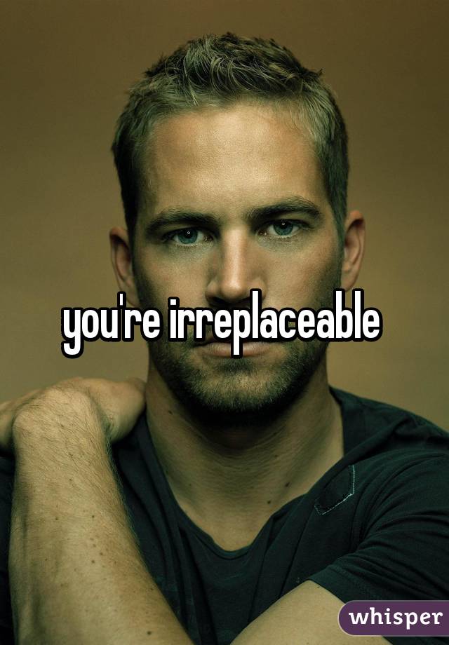 you're irreplaceable 