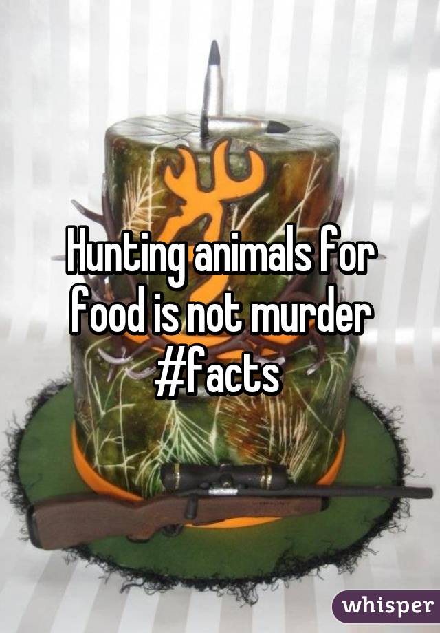 Hunting animals for food is not murder #facts 