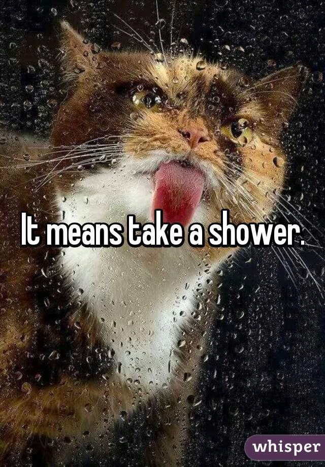 It means take a shower.