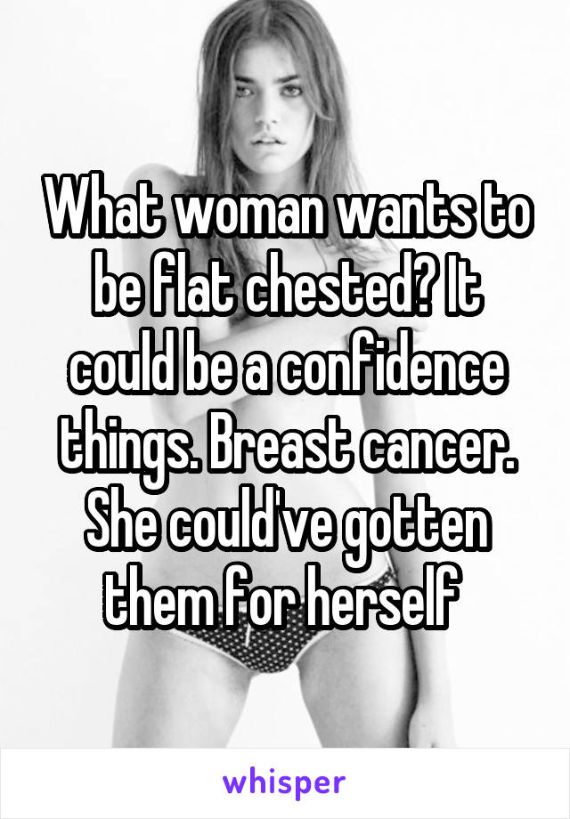 What woman wants to be flat chested? It could be a confidence things. Breast cancer. She could've gotten them for herself 