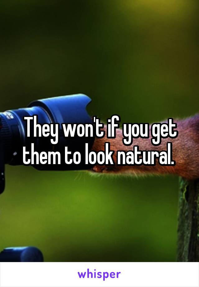They won't if you get them to look natural. 