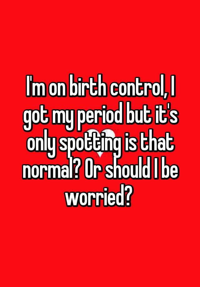 i-m-on-birth-control-i-got-my-period-but-it-s-only-spotting-is-that