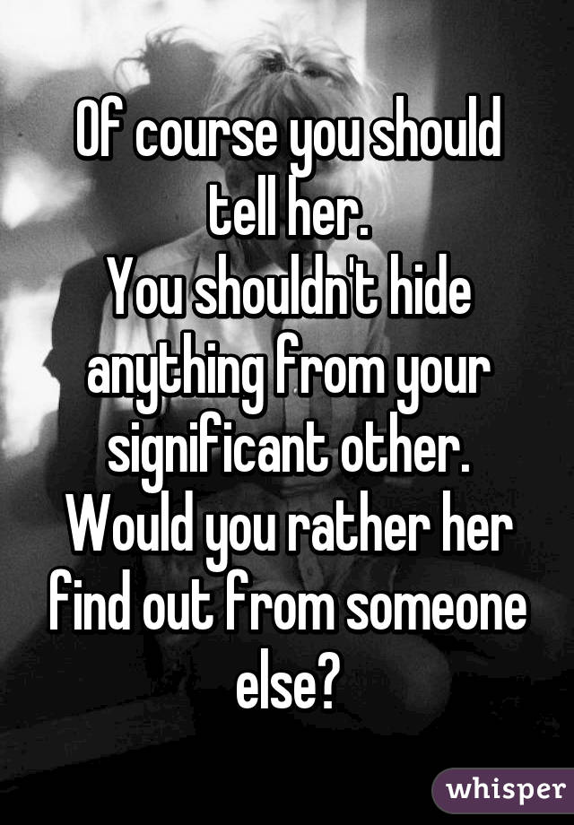Of course you should tell her.
You shouldn't hide anything from your significant other.
Would you rather her find out from someone else?